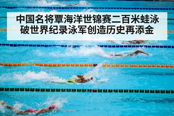 中国名将覃海洋世锦赛二百米蛙泳破世界纪录泳军创造历史再添金