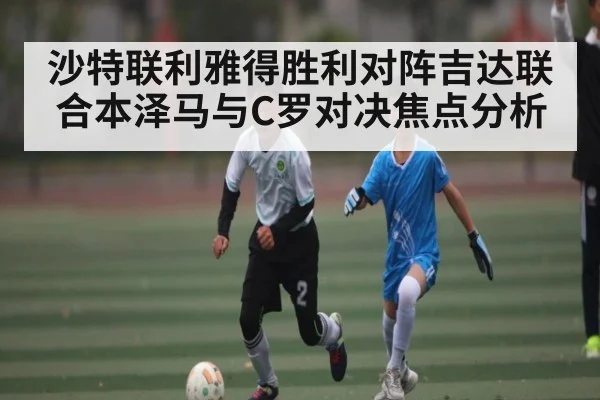 沙特联利雅得胜利对阵吉达联合本泽马与C罗对决焦点分析