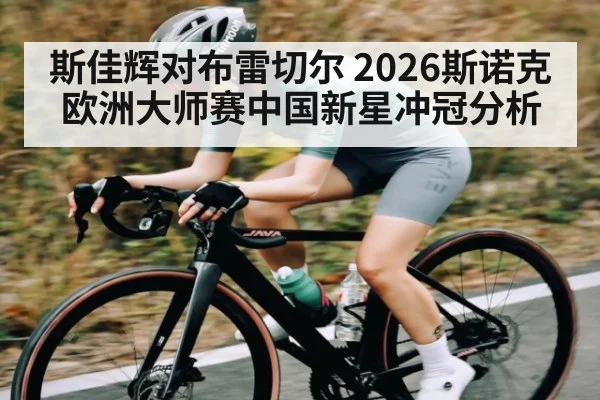 斯佳辉对布雷切尔 2026斯诺克欧洲大师赛中国新星冲冠分析