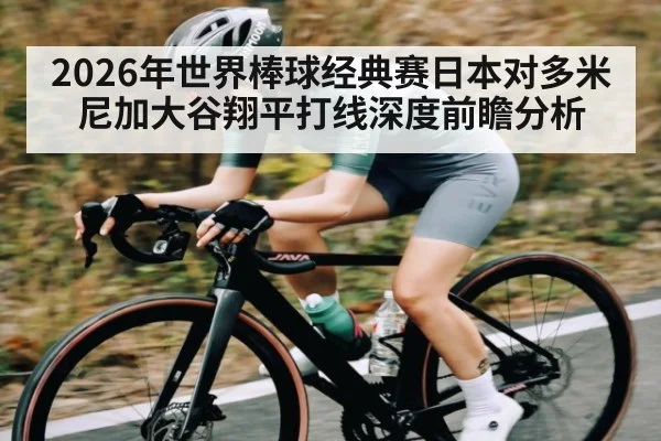 2026年世界棒球经典赛日本对多米尼加大谷翔平打线深度前瞻分析